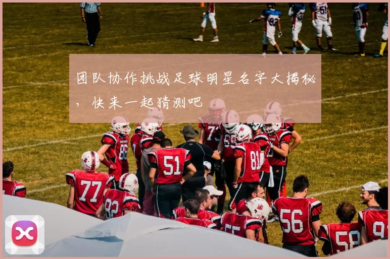 团队协作挑战足球明星名字大揭秘，快来一起猜测吧