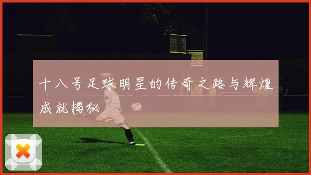 十八号足球明星的传奇之路与辉煌成就揭秘