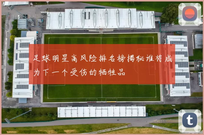足球明星高风险排名榜揭秘谁将成为下一个受伤的牺牲品