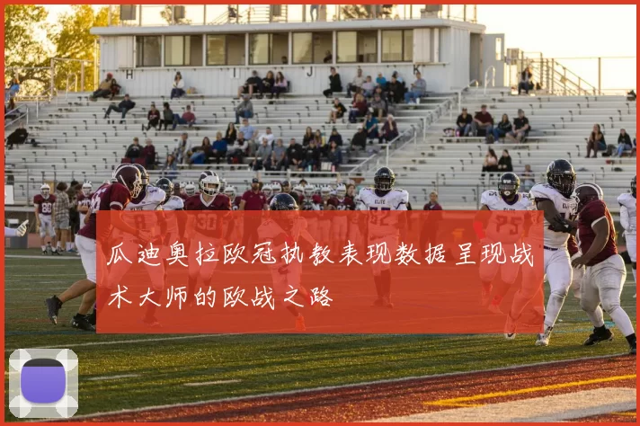 瓜迪奥拉欧冠执教表现数据呈现战术大师的欧战之路
