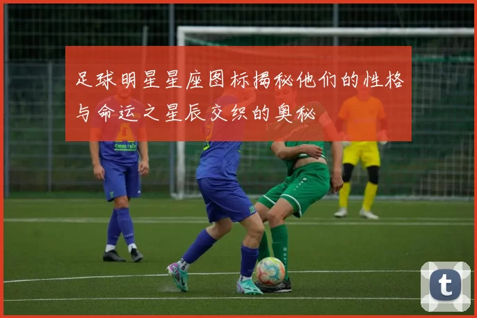 足球明星星座图标揭秘他们的性格与命运之星辰交织的奥秘