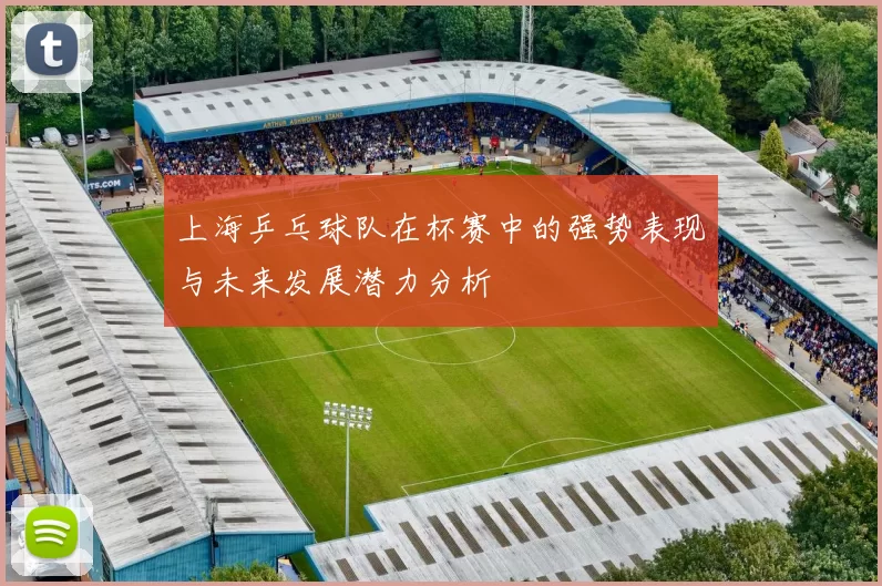 上海乒乓球队在杯赛中的强势表现与未来发展潜力分析