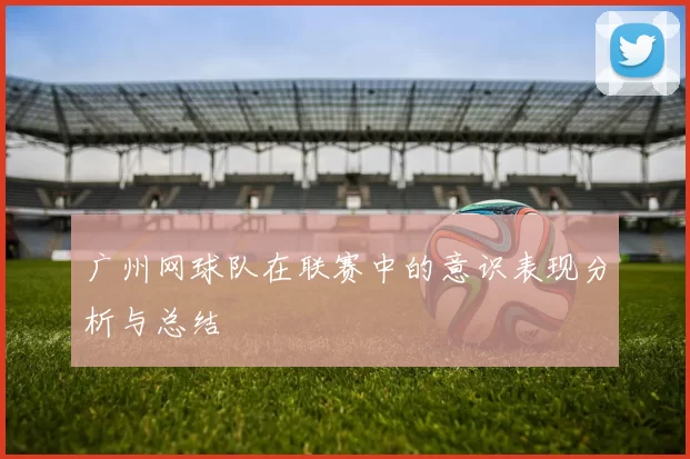 广州网球队在联赛中的意识表现分析与总结