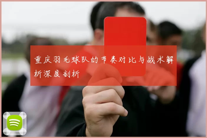 重庆羽毛球队的节奏对比与战术解析深度剖析