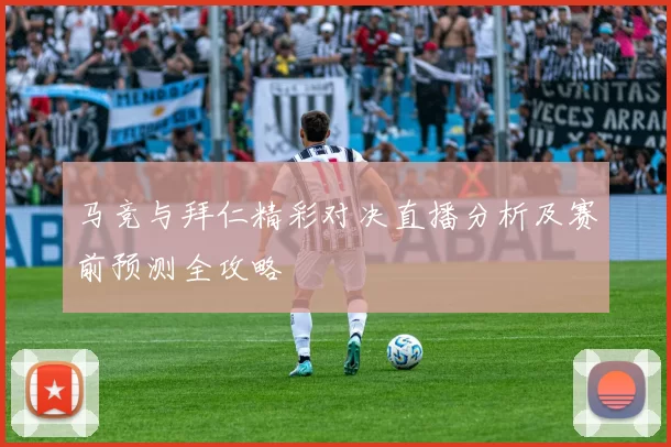 马竞与拜仁精彩对决直播分析及赛前预测全攻略