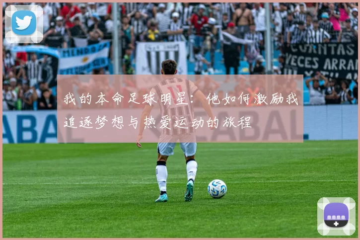 我的本命足球明星：他如何激励我追逐梦想与热爱运动的旅程