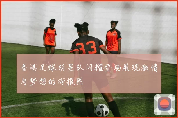 香港足球明星队闪耀登场展现激情与梦想的海报图