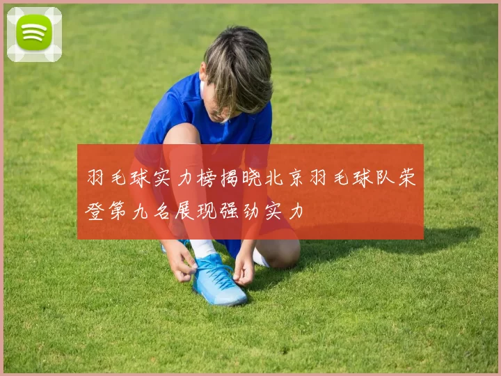 羽毛球实力榜揭晓北京羽毛球队荣登第九名展现强劲实力