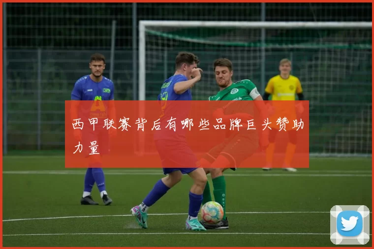 西甲联赛背后有哪些品牌巨头赞助力量