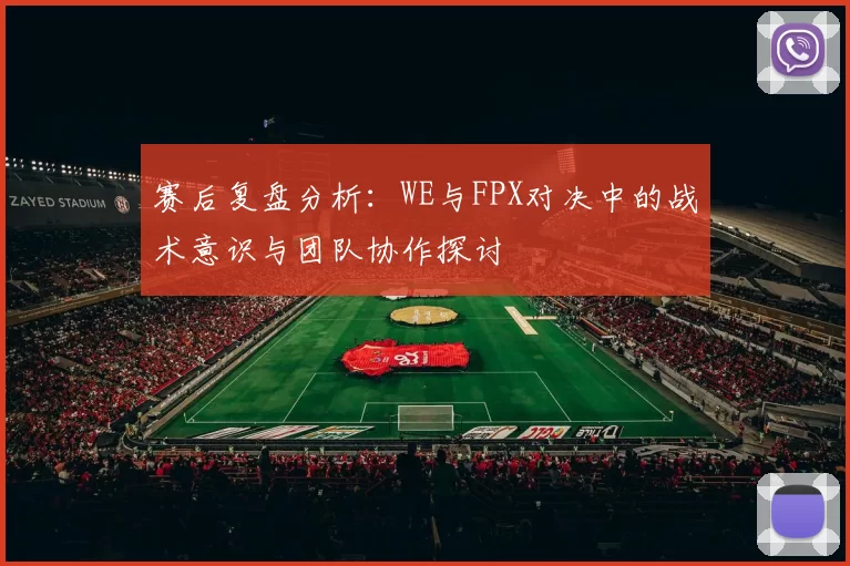 赛后复盘分析：WE与FPX对决中的战术意识与团队协作探讨