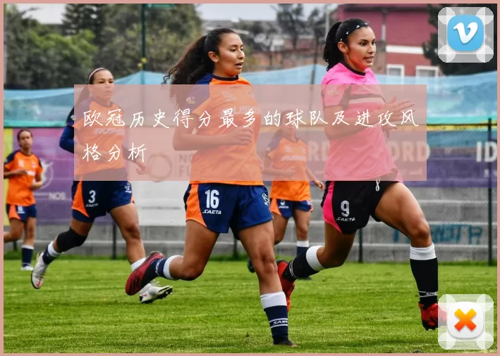 欧冠历史得分最多的球队及进攻风格分析
