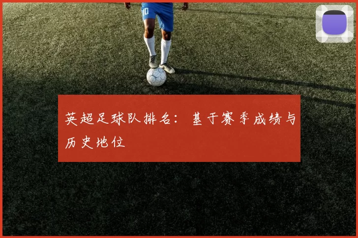 英超足球队排名：基于赛季成绩与历史地位