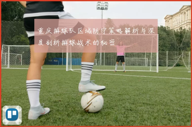 重庆排球队区域防守策略解析与深度剖析排球战术的秘密