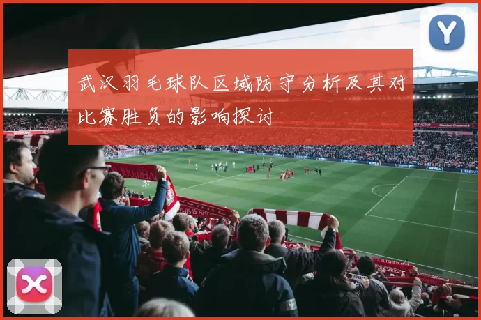 武汉羽毛球队区域防守分析及其对比赛胜负的影响探讨