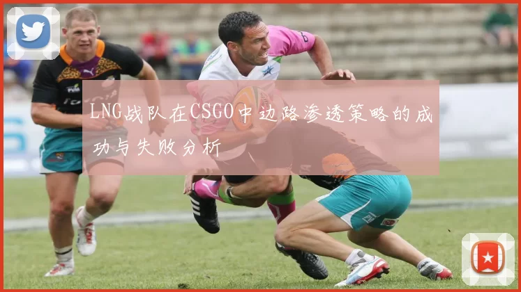 LNG战队在CSGO中边路渗透策略的成功与失败分析