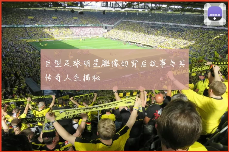 巨型足球明星雕像的背后故事与其传奇人生揭秘
