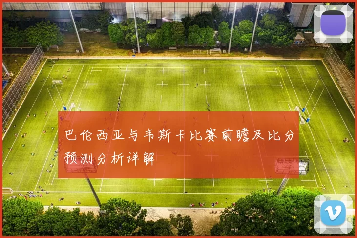 巴伦西亚与韦斯卡比赛前瞻及比分预测分析详解