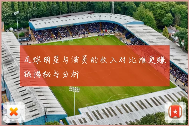 足球明星与演员的收入对比谁更赚钱揭秘与分析