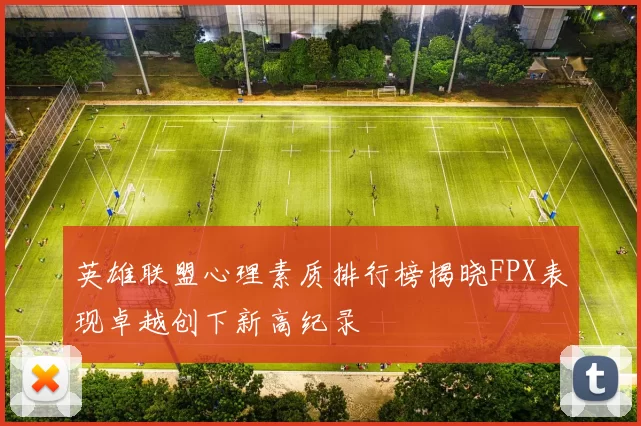 英雄联盟心理素质排行榜揭晓FPX表现卓越创下新高纪录