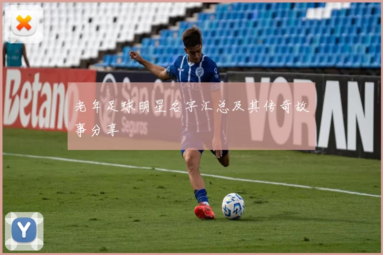 老年足球明星名字汇总及其传奇故事分享
