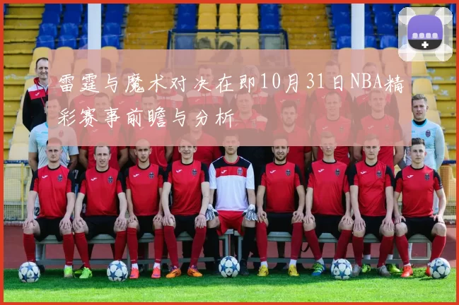 雷霆与魔术对决在即10月31日NBA精彩赛事前瞻与分析