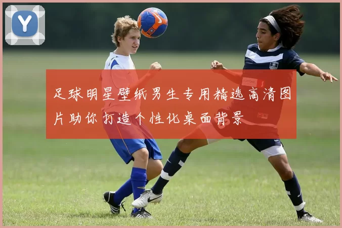 足球明星壁纸男生专用精选高清图片助你打造个性化桌面背景