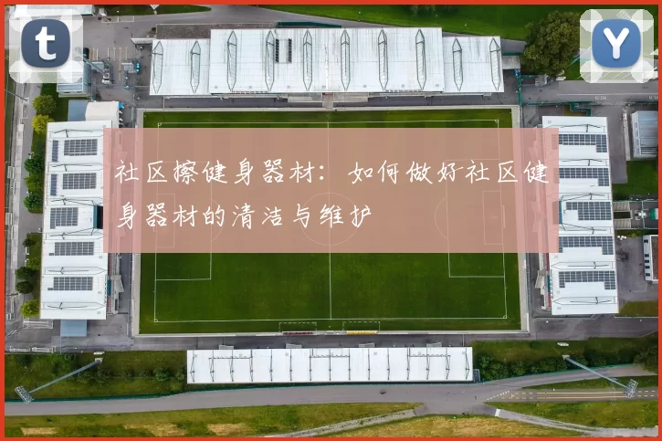 社区擦健身器材：如何做好社区健身器材的清洁与维护