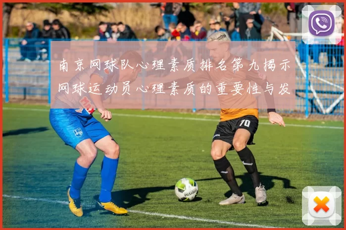 南京网球队心理素质排名第九揭示网球运动员心理素质的重要性与发展潜力