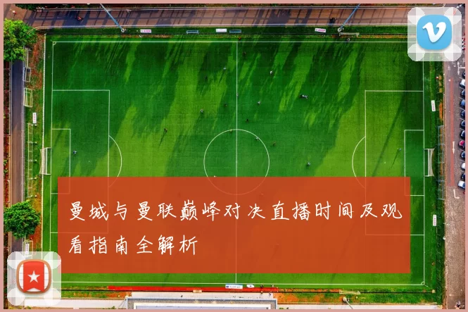 曼城与曼联巅峰对决直播时间及观看指南全解析