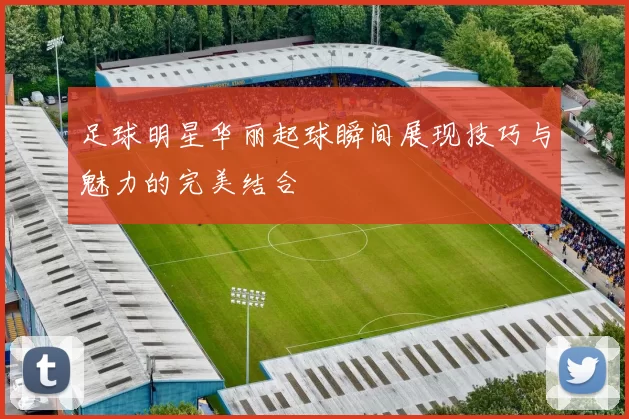 足球明星华丽起球瞬间展现技巧与魅力的完美结合