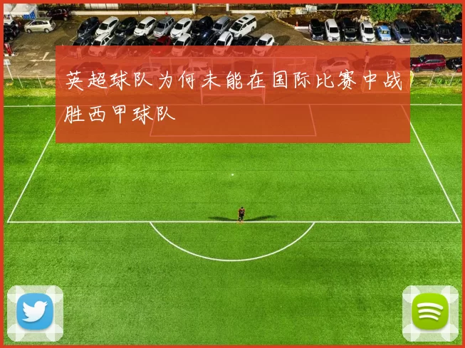 英超球队为何未能在国际比赛中战胜西甲球队