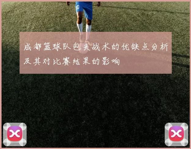 成都篮球队包夹战术的优缺点分析及其对比赛结果的影响