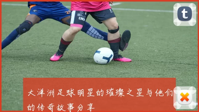 大洋洲足球明星的璀璨之星与他们的传奇故事分享