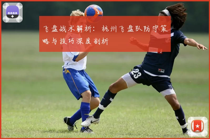 飞盘战术解析：杭州飞盘队防守策略与技巧深度剖析