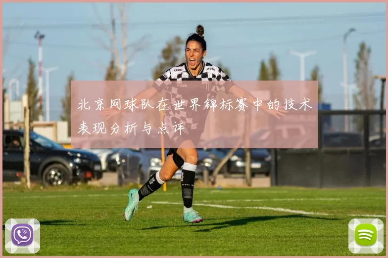 北京网球队在世界锦标赛中的技术表现分析与点评