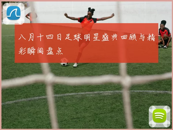 八月十四日足球明星盛典回顾与精彩瞬间盘点