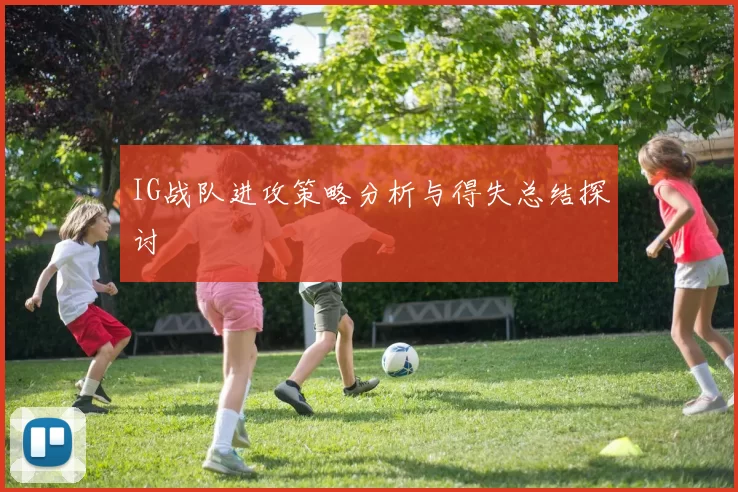 IG战队进攻策略分析与得失总结探讨