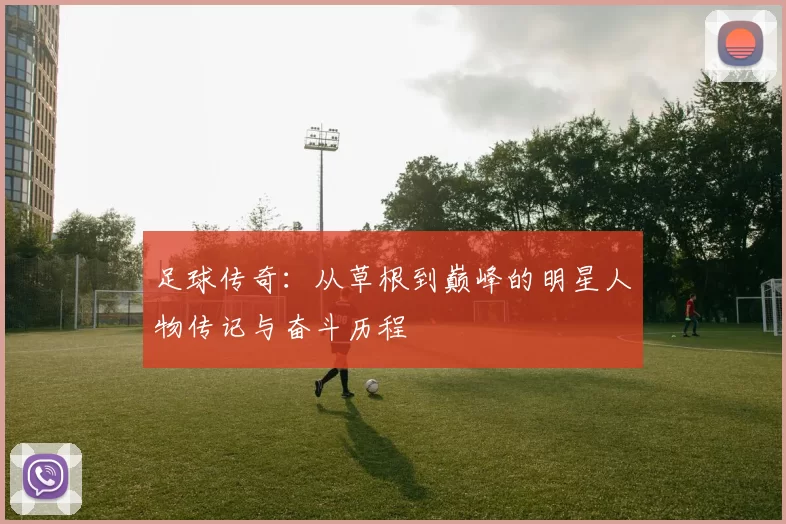 足球传奇：从草根到巅峰的明星人物传记与奋斗历程