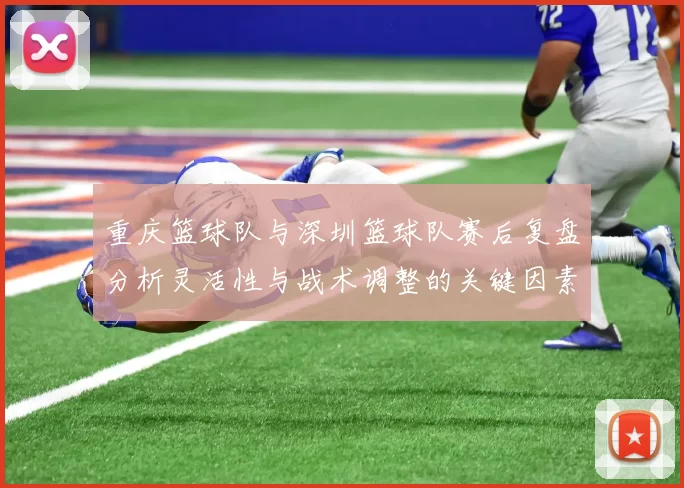 重庆篮球队与深圳篮球队赛后复盘分析灵活性与战术调整的关键因素