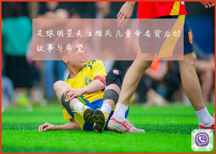 足球明星关注难民儿童命名背后的故事与希望