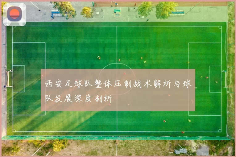 西安足球队整体压制战术解析与球队发展深度剖析