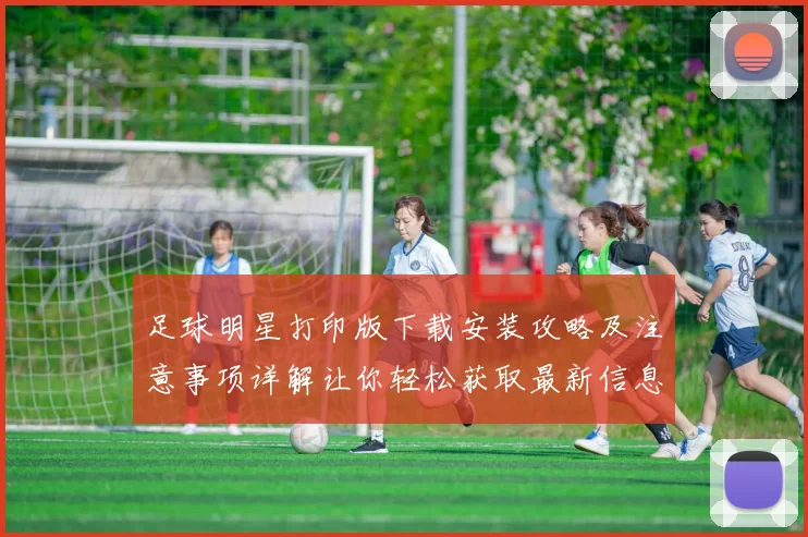 足球明星打印版下载安装攻略及注意事项详解让你轻松获取最新信息