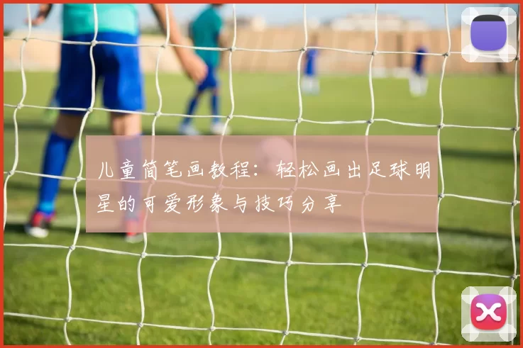 儿童简笔画教程：轻松画出足球明星的可爱形象与技巧分享