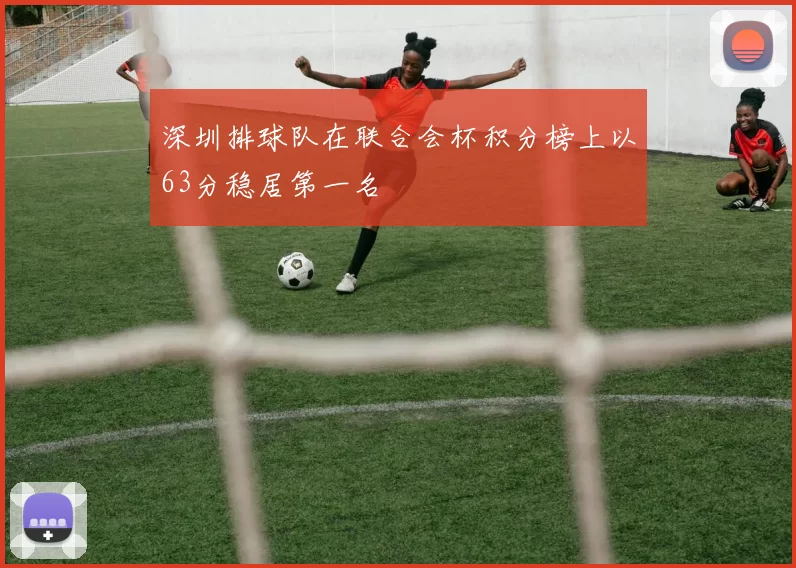 深圳排球队在联合会杯积分榜上以63分稳居第一名