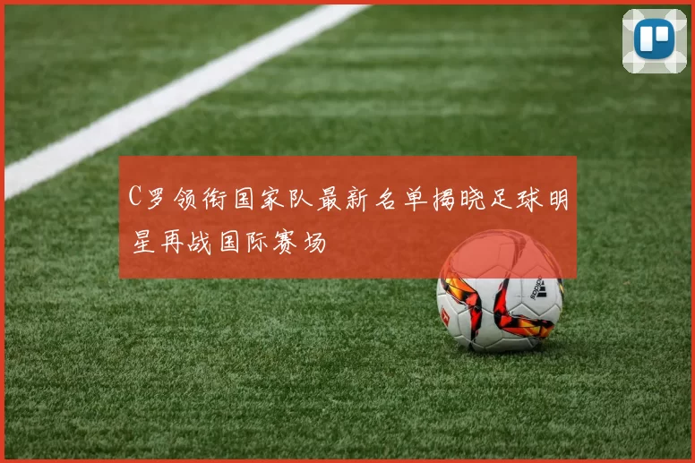 C罗领衔国家队最新名单揭晓足球明星再战国际赛场