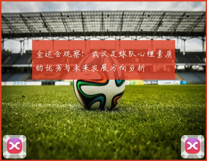 全运会观察：武汉足球队心理素质的优劣与未来发展方向分析