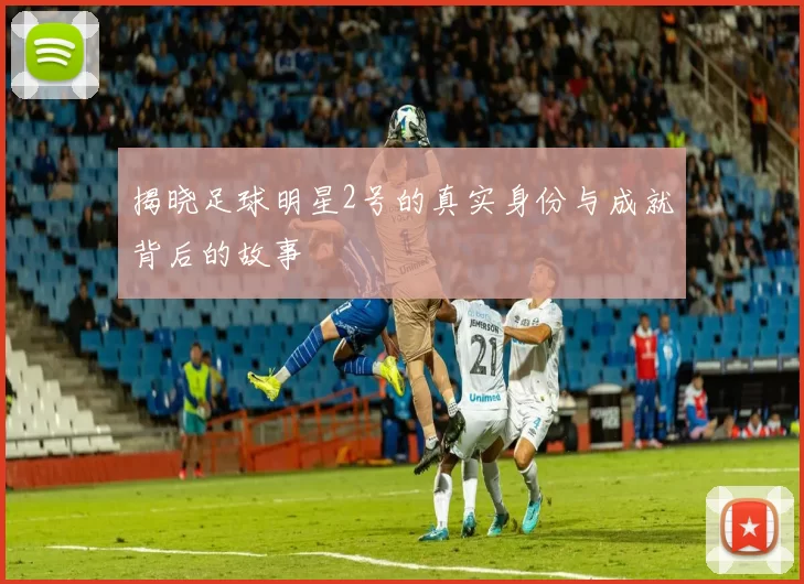 揭晓足球明星2号的真实身份与成就背后的故事