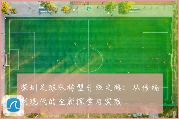 深圳足球队转型升级之路：从传统到现代的全新探索与实践