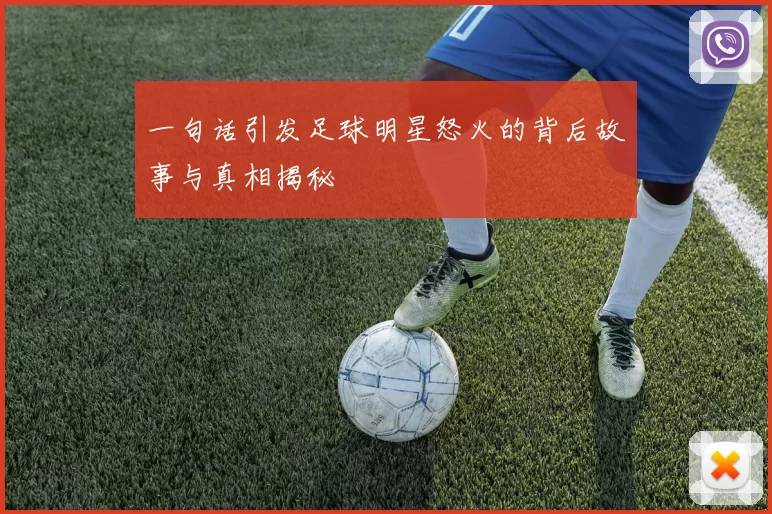 一句话引发足球明星怒火的背后故事与真相揭秘