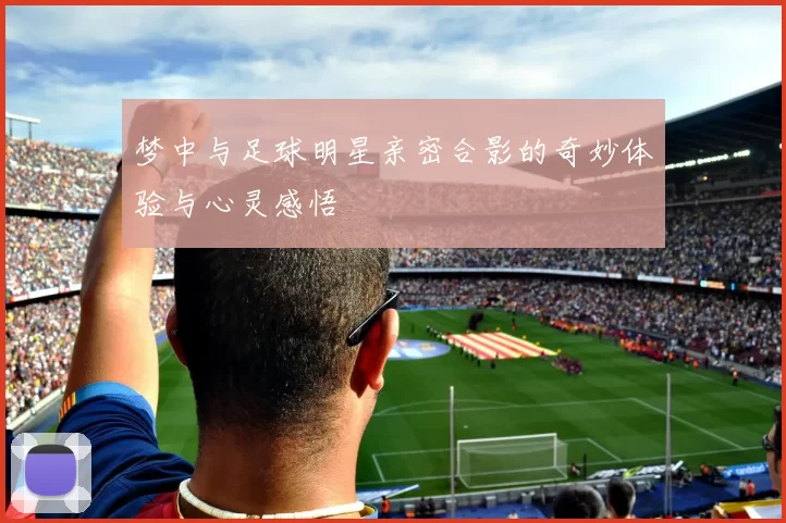 梦中与足球明星亲密合影的奇妙体验与心灵感悟